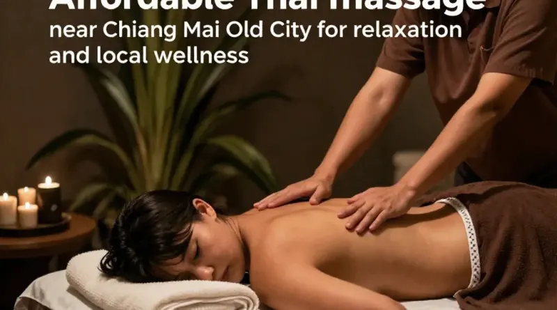 Chiang Mai 2025: Affordable Thai Massage Places Near the Old City for Relaxation, Recovery, and Authentic Local Wellness